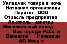 Укладчик товара в ночь › Название организации ­ Паритет, ООО › Отрасль предприятия ­ Алкоголь, напитки › Минимальный оклад ­ 26 000 - Все города Работа » Вакансии   . Ненецкий АО,Несь с.